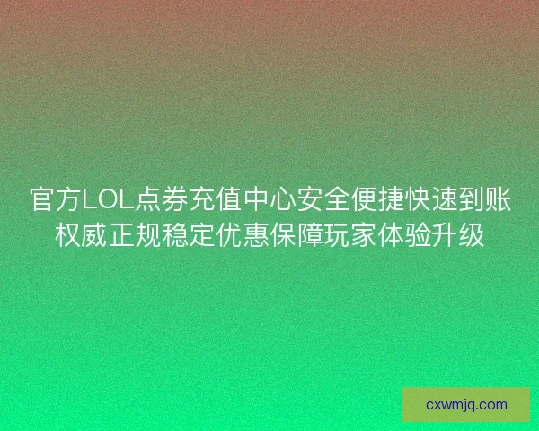 官方LOL点券充值中心安全便捷快速到账权威正规稳定优惠保障玩家体验升级