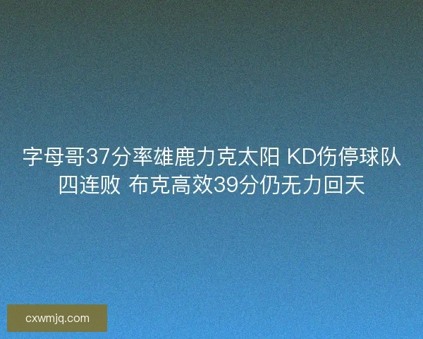 字母哥37分率雄鹿力克太阳 KD伤停球队四连败 布克高效39分仍无力回天