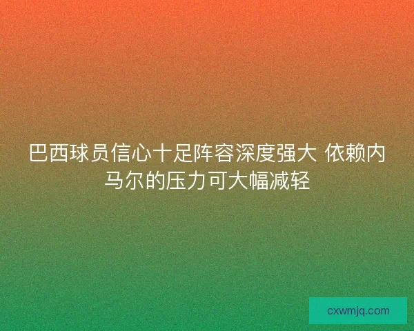 巴西球员信心十足阵容深度强大 依赖内马尔的压力可大幅减轻